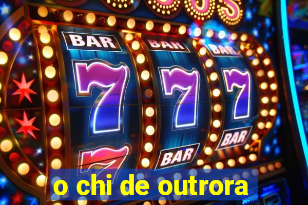 o chi de outrora