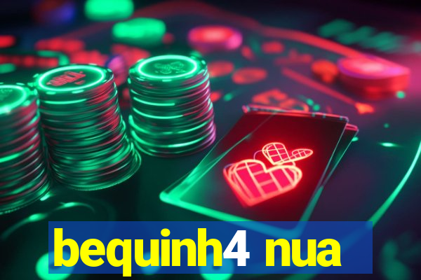 bequinh4 nua