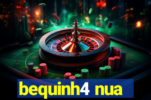 bequinh4 nua