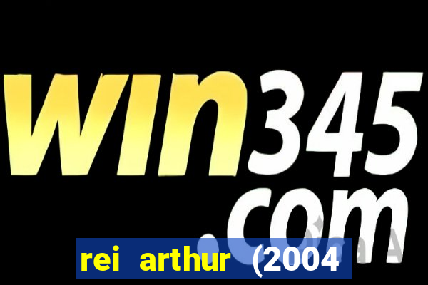 rei arthur (2004 assistir online)