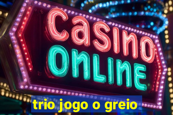 trio jogo o greio