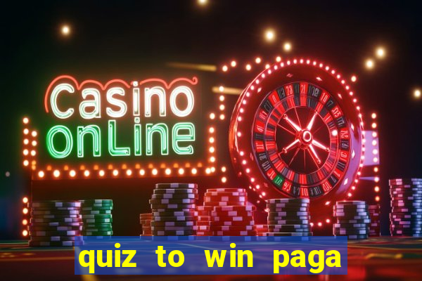 quiz to win paga mesmo quiz paga mesmo