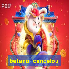betano cancelou minha conta