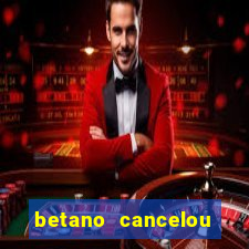 betano cancelou minha conta
