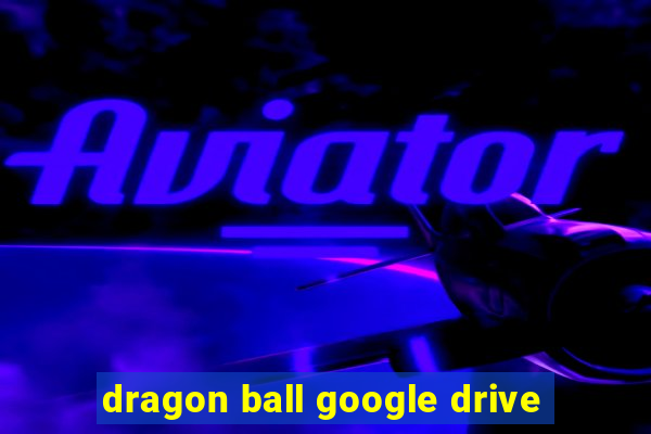dragon ball google drive