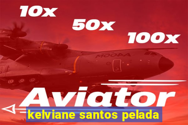 kelviane santos pelada