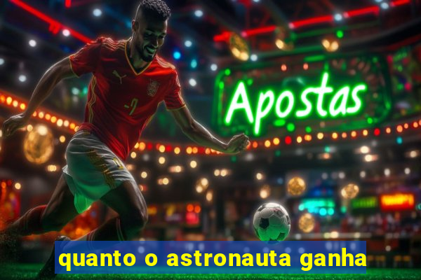 quanto o astronauta ganha