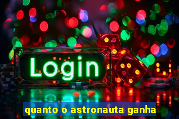 quanto o astronauta ganha