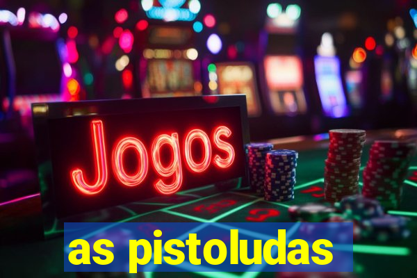 as pistoludas