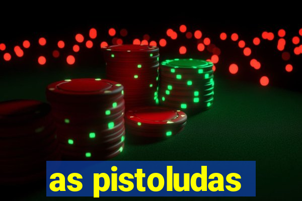 as pistoludas
