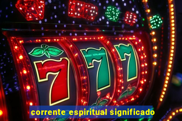 corrente espiritual significado