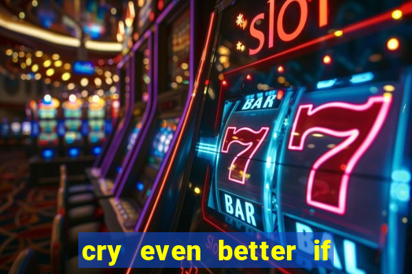 cry even better if you beg pt br