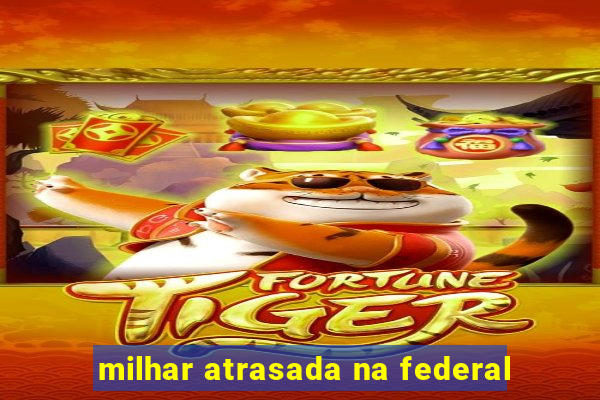 milhar atrasada na federal