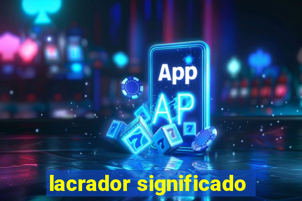 lacrador significado