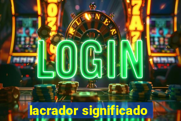 lacrador significado