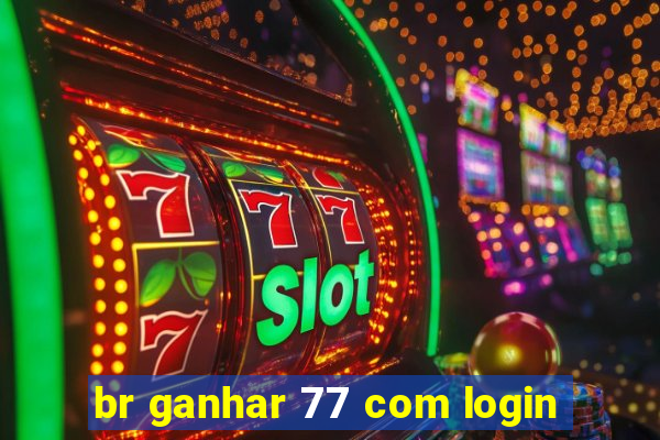 br ganhar 77 com login