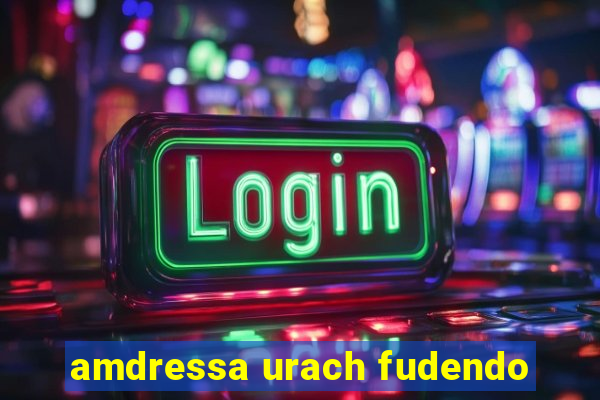 amdressa urach fudendo
