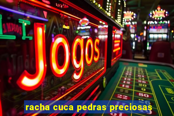 racha cuca pedras preciosas