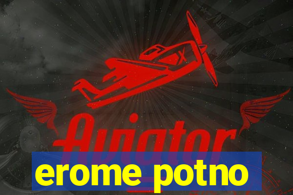 erome potno