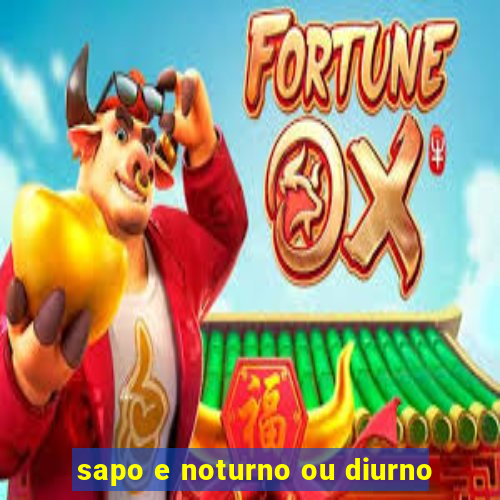 sapo e noturno ou diurno