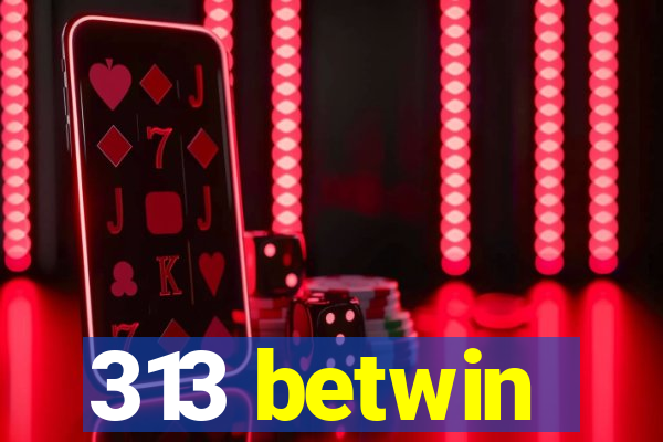 313 betwin