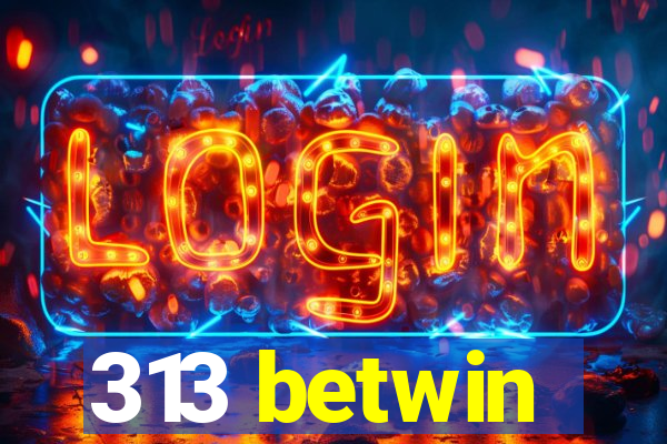 313 betwin