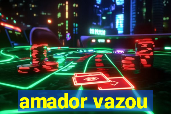 amador vazou