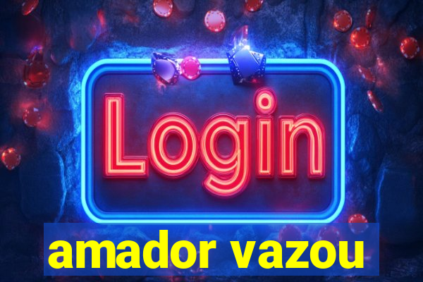 amador vazou