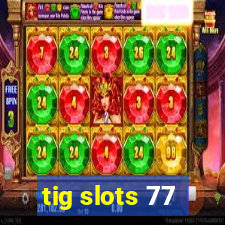 tig slots 77