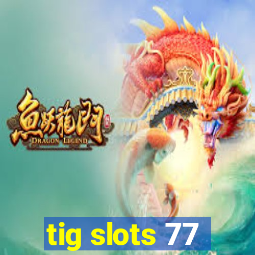 tig slots 77