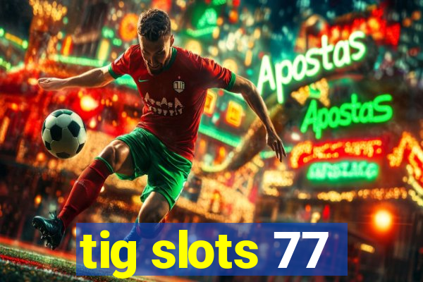 tig slots 77