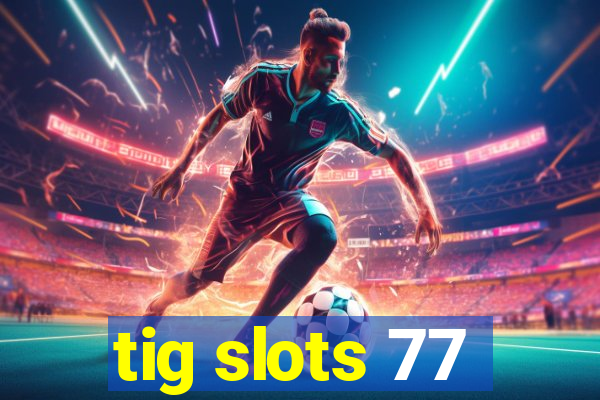 tig slots 77
