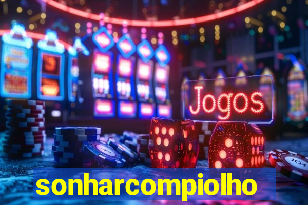 sonharcompiolho