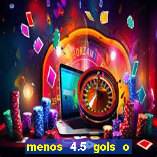 menos 4.5 gols o que significa