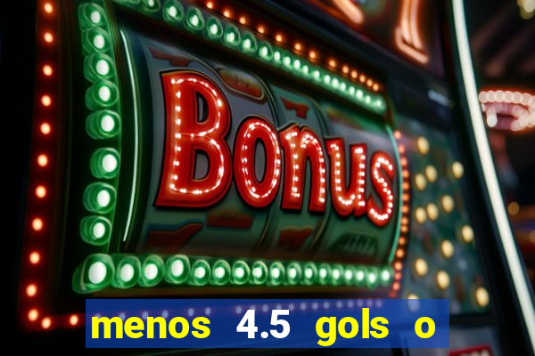 menos 4.5 gols o que significa