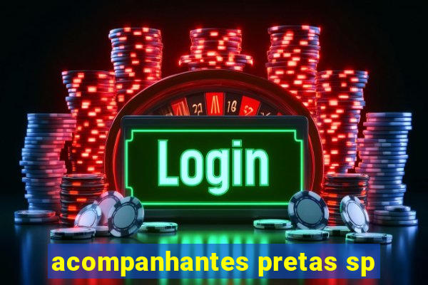 acompanhantes pretas sp