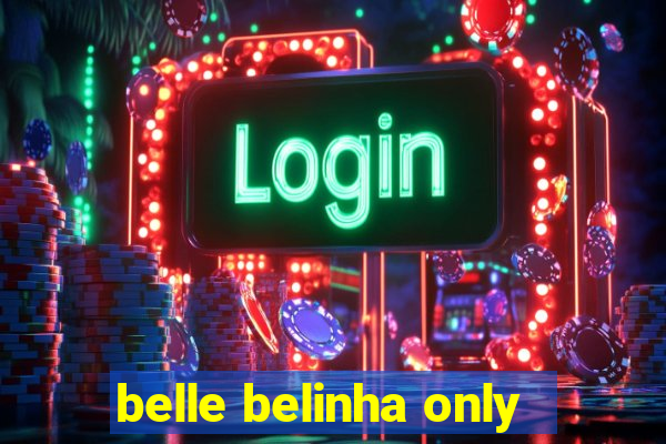 belle belinha only