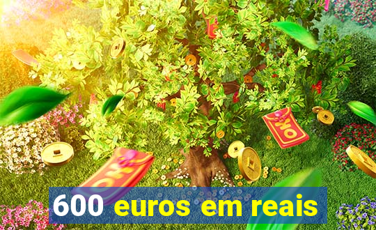 600 euros em reais