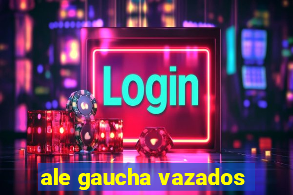 ale gaucha vazados