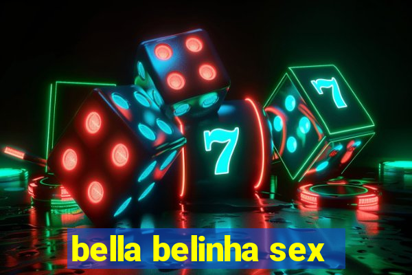 bella belinha sex