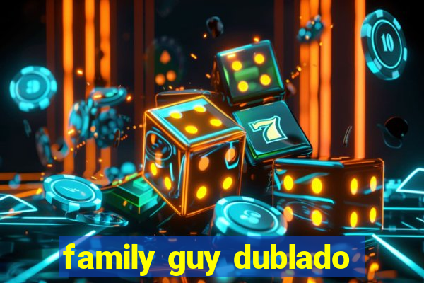 family guy dublado