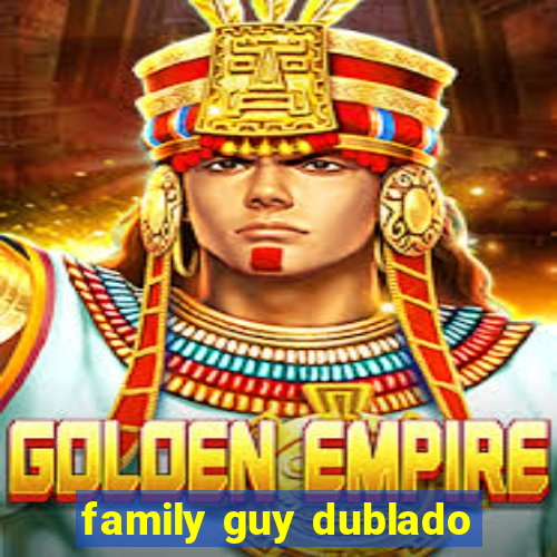 family guy dublado