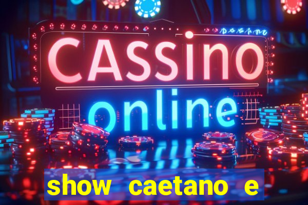 show caetano e maria betania bh