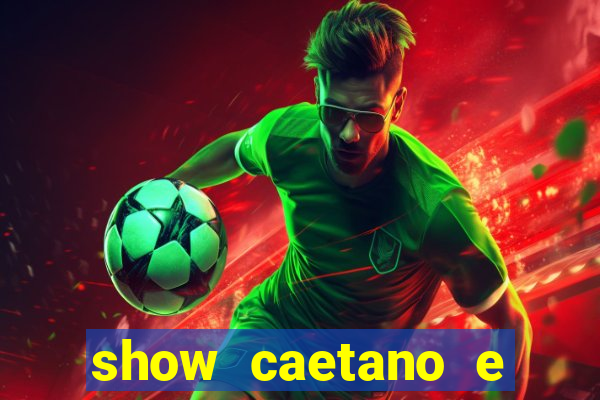 show caetano e maria betania bh