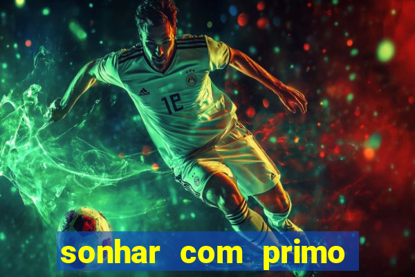 sonhar com primo jogo do bicho