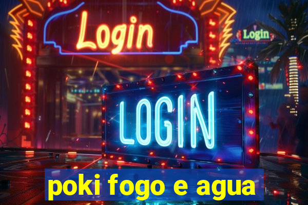 poki fogo e agua