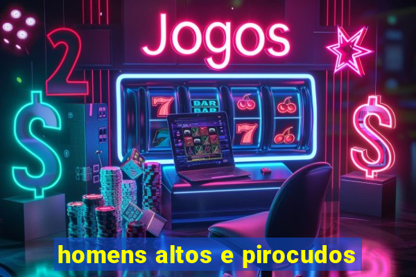 homens altos e pirocudos