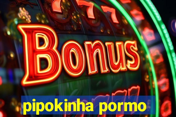 pipokinha pormo