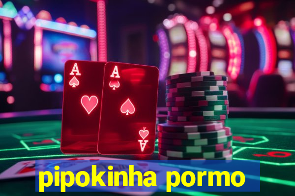pipokinha pormo