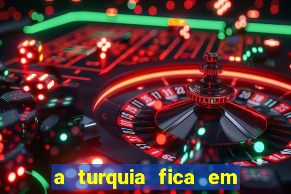 a turquia fica em qual continente